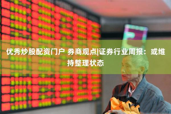 优秀炒股配资门户 券商观点|证券行业周报：或维持整理状态