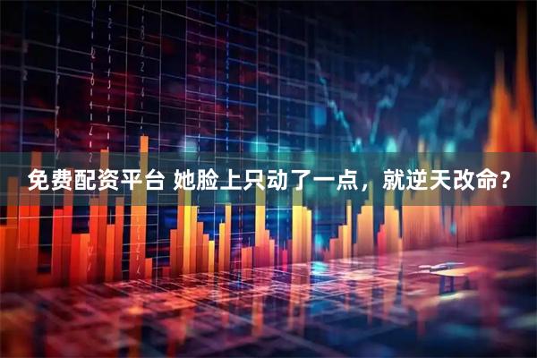 免费配资平台 她脸上只动了一点，就逆天改命？